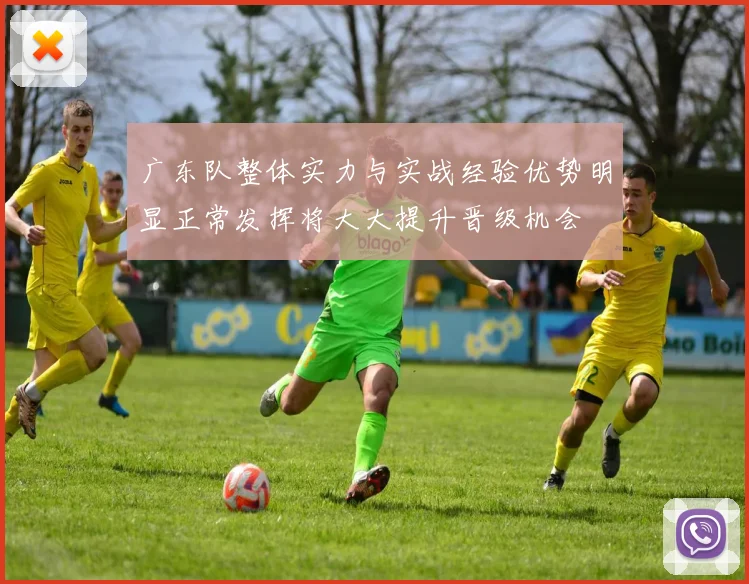 广东队整体实力与实战经验优势明显正常发挥将大大提升晋级机会