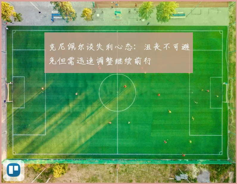 克尼佩尔谈失利心态：沮丧不可避免但需迅速调整继续前行