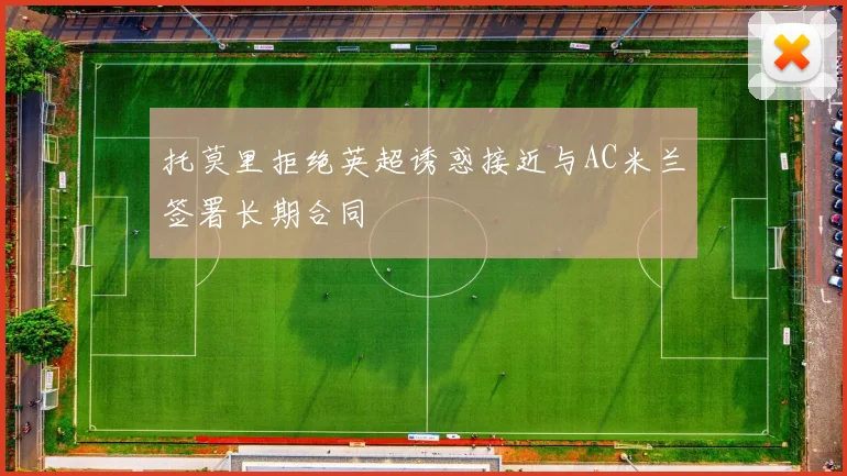 托莫里拒绝英超诱惑接近与AC米兰签署长期合同