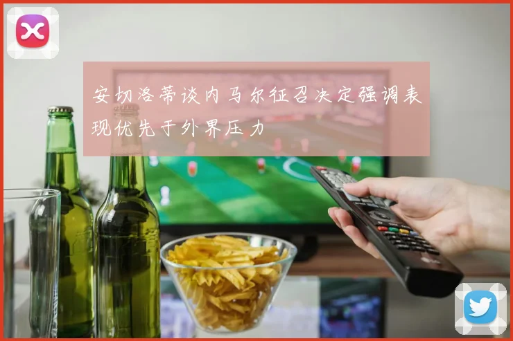 安切洛蒂谈内马尔征召决定强调表现优先于外界压力