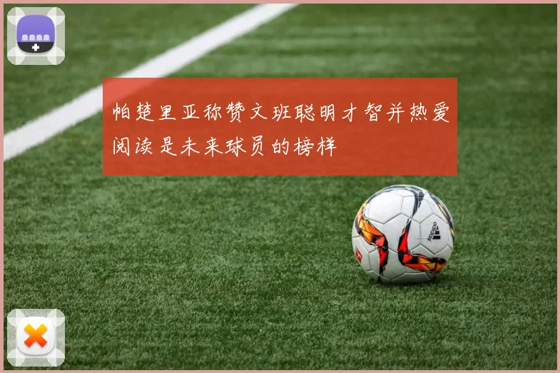 帕楚里亚称赞文班聪明才智并热爱阅读是未来球员的榜样