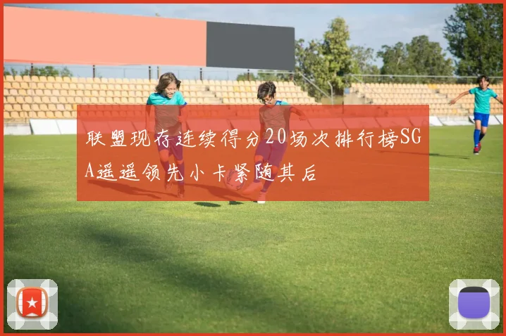 联盟现存连续得分20场次排行榜SGA遥遥领先小卡紧随其后