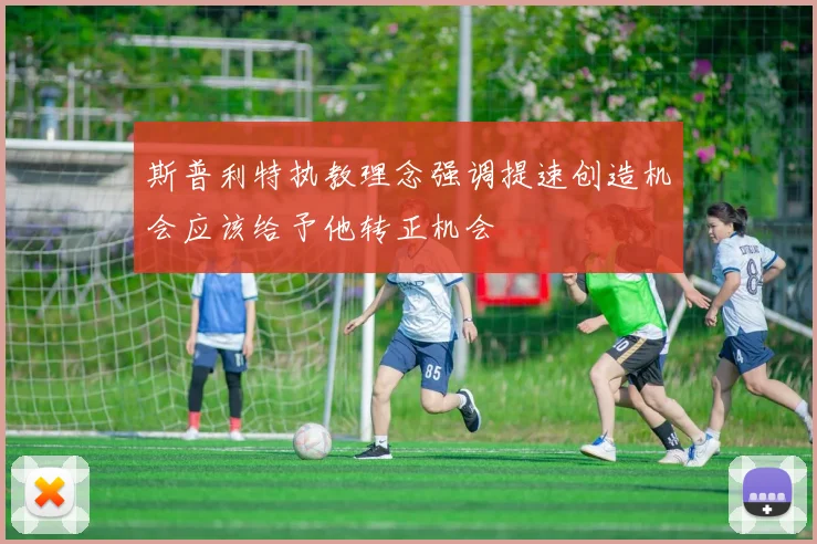斯普利特执教理念强调提速创造机会应该给予他转正机会