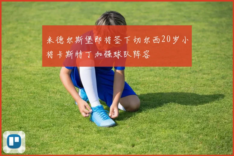 米德尔斯堡即将签下切尔西20岁小将卡斯特丁加强球队阵容