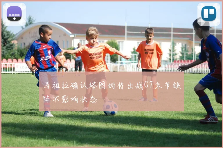 马祖拉确认塔图姆将出战G7末节缺阵不影响状态